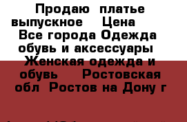 Продаю .платье выпускное  › Цена ­ 10 - Все города Одежда, обувь и аксессуары » Женская одежда и обувь   . Ростовская обл.,Ростов-на-Дону г.